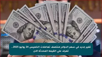 تغير جديد في سعر الدولار منتصف تعاملات الخميس 24 يوليو 2025.. تعرف على القيمة المحدثة الآن